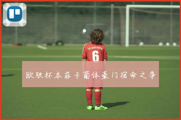 欧联杯本菲卡葡体豪门宿命之争