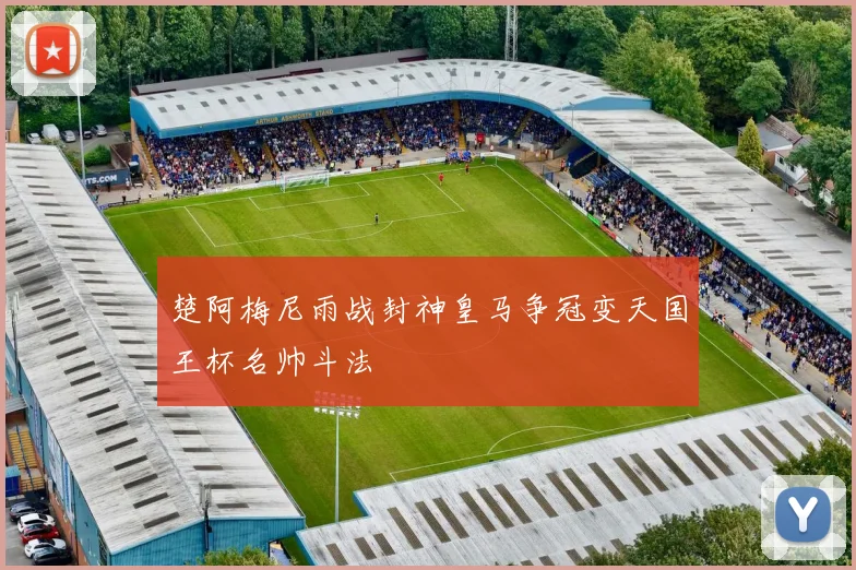 楚阿梅尼雨战封神皇马争冠变天国王杯名帅斗法