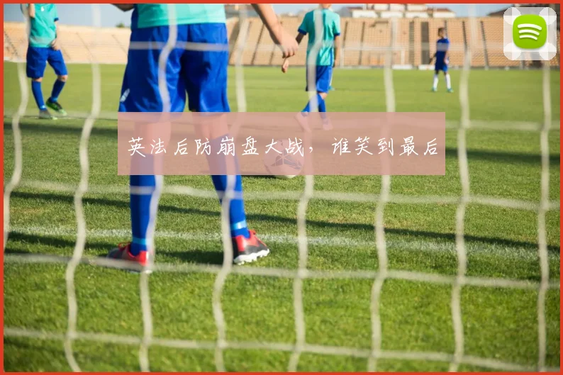 英法后防崩盘大战,谁笑到最后
