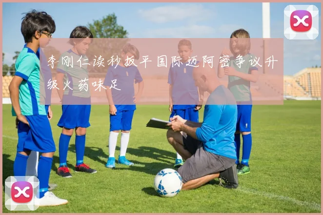 李刚仁读秒扳平国际迈阿密争议升级火药味足