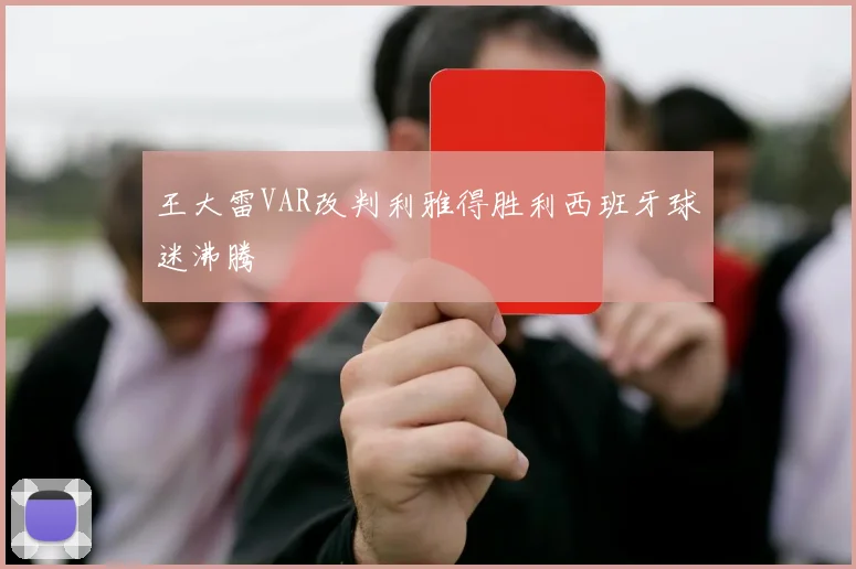 王大雷VAR改判利雅得胜利西班牙球迷沸腾