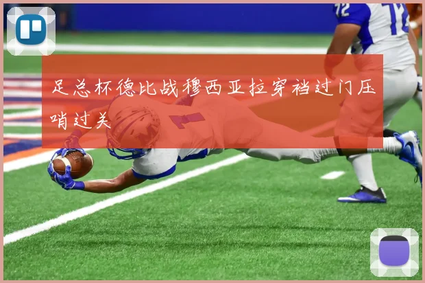 足总杯德比战穆西亚拉穿裆过门压哨过关