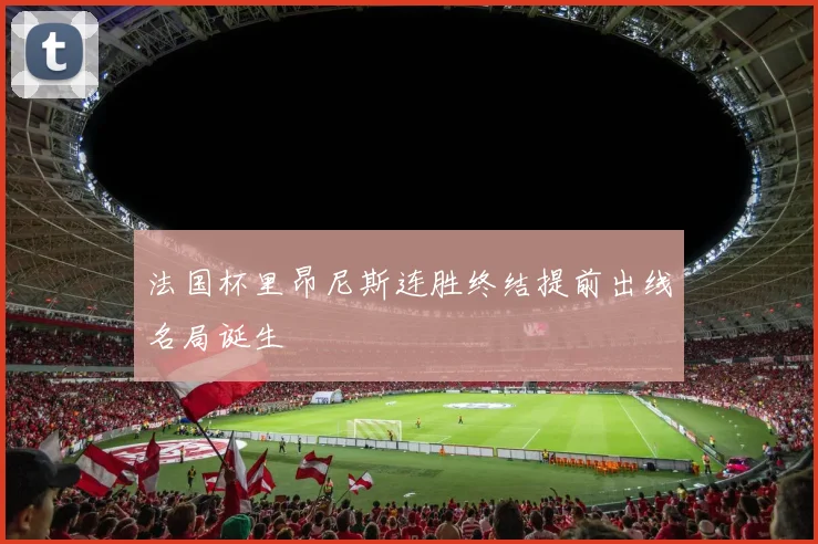 法国杯里昂尼斯连胜终结提前出线名局诞生
