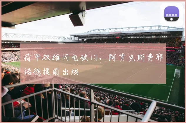 荷甲双雄闪电破门,阿贾克斯费耶诺德提前出线